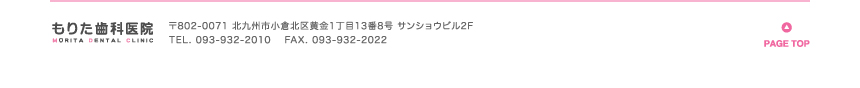 もりた歯科医院 〒802-0271 北九州市小倉北区黄金1丁目13番8号 サンショウビル2F TEL093-932-2010 FAX093-932-2022